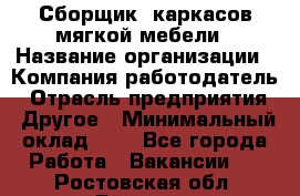 Сборщик. каркасов мягкой мебели › Название организации ­ Компания-работодатель › Отрасль предприятия ­ Другое › Минимальный оклад ­ 1 - Все города Работа » Вакансии   . Ростовская обл.,Донецк г.